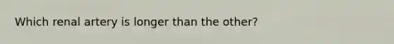 Which renal artery is longer than the other?