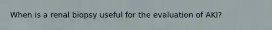 When is a renal biopsy useful for the evaluation of AKI?