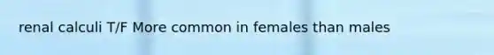 renal calculi T/F More common in females than males