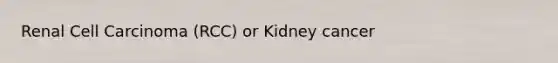 Renal Cell Carcinoma (RCC) or Kidney cancer