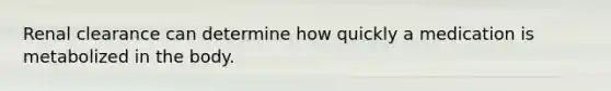 Renal clearance can determine how quickly a medication is metabolized in the body.
