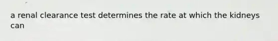 a renal clearance test determines the rate at which the kidneys can