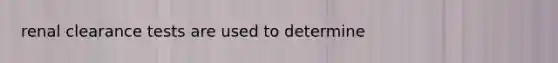 renal clearance tests are used to determine