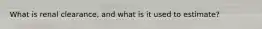 What is renal clearance, and what is it used to estimate?