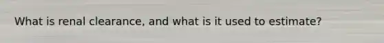 What is renal clearance, and what is it used to estimate?