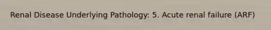 Renal Disease Underlying Pathology: 5. Acute renal failure (ARF)