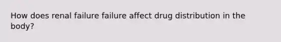 How does renal failure failure affect drug distribution in the body?