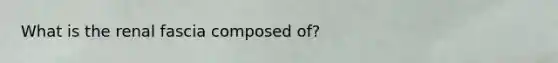 What is the renal fascia composed of?