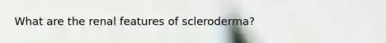 What are the renal features of scleroderma?