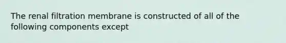 The renal filtration membrane is constructed of all of the following components except