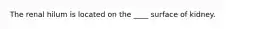 The renal hilum is located on the ____ surface of kidney.