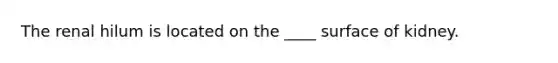 The renal hilum is located on the ____ surface of kidney.