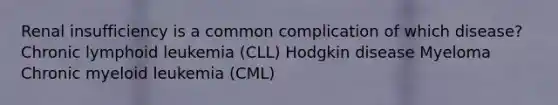 Renal insufficiency is a common complication of which disease? Chronic lymphoid leukemia (CLL) Hodgkin disease Myeloma Chronic myeloid leukemia (CML)