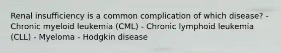 Renal insufficiency is a common complication of which disease? - Chronic myeloid leukemia (CML) - Chronic lymphoid leukemia (CLL) - Myeloma - Hodgkin disease