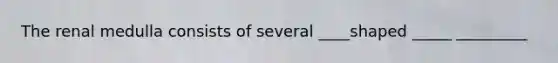The renal medulla consists of several ____shaped _____ _________