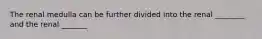 The renal medulla can be further divided into the renal ________ and the renal _______