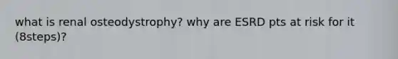 what is renal osteodystrophy? why are ESRD pts at risk for it (8steps)?