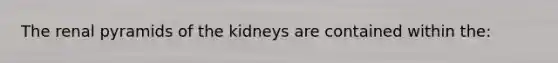 The renal pyramids of the kidneys are contained within the: