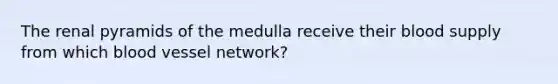 The renal pyramids of the medulla receive their blood supply from which blood vessel network?