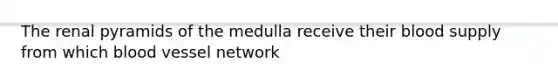 The renal pyramids of the medulla receive their blood supply from which blood vessel network