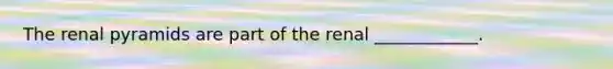 The renal pyramids are part of the renal ____________.