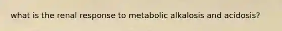 what is the renal response to metabolic alkalosis and acidosis?