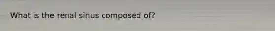 What is the renal sinus composed of?
