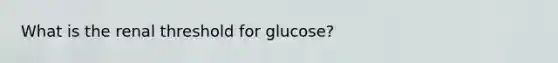 What is the renal threshold for glucose?