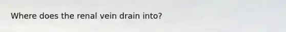 Where does the renal vein drain into?