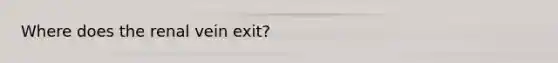 Where does the renal vein exit?