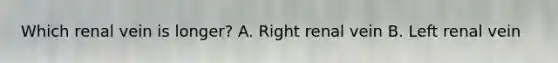 Which renal vein is longer? A. Right renal vein B. Left renal vein