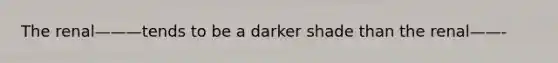 The renal———tends to be a darker shade than the renal——-