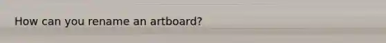 How can you rename an artboard?