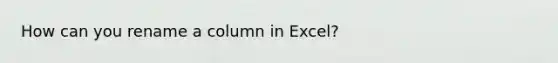 How can you rename a column in Excel?