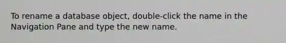 To rename a database object, double-click the name in the Navigation Pane and type the new name.