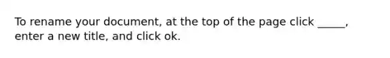 To rename your document, at the top of the page click _____, enter a new title, and click ok.