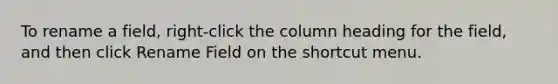 To rename a field, right-click the column heading for the field, and then click Rename Field on the shortcut menu.