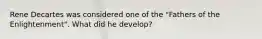 Rene Decartes was considered one of the "Fathers of the Enlightenment". What did he develop?