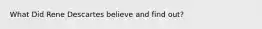 What Did Rene Descartes believe and find out?
