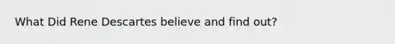What Did Rene Descartes believe and find out?