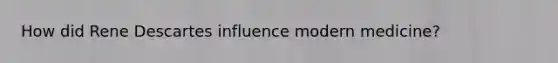 How did Rene Descartes influence modern medicine?