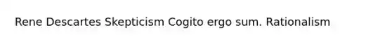 Rene Descartes Skepticism Cogito ergo sum. Rationalism