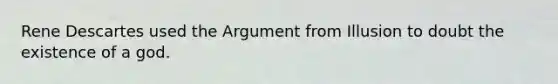 Rene Descartes used the Argument from Illusion to doubt the existence of a god.