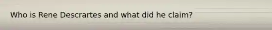 Who is Rene Descrartes and what did he claim?