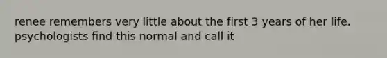 renee remembers very little about the first 3 years of her life. psychologists find this normal and call it
