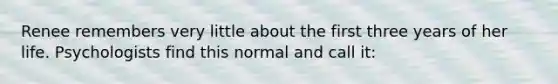 Renee remembers very little about the first three years of her life. Psychologists find this normal and call it: