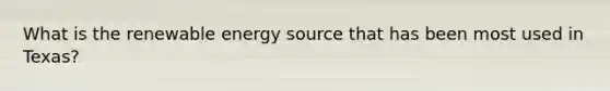 What is the renewable energy source that has been most used in Texas?