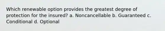 Which renewable option provides the greatest degree of protection for the insured? a. Noncancellable b. Guaranteed c. Conditional d. Optional