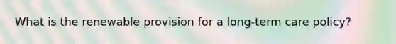 What is the renewable provision for a long-term care policy?