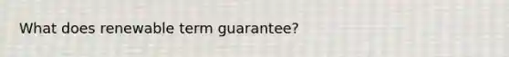 What does renewable term guarantee?